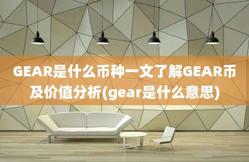 GEAR是什么币种一文了解GEAR币及价值分析(gear是什么意思)