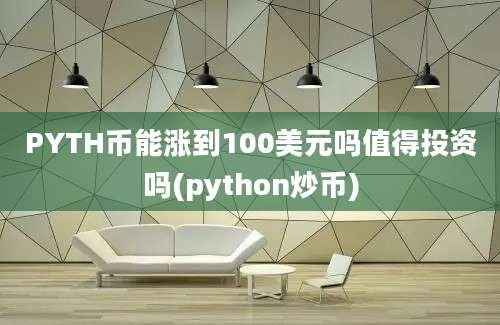 PYTH币能涨到100美元吗值得投资吗(python炒币)