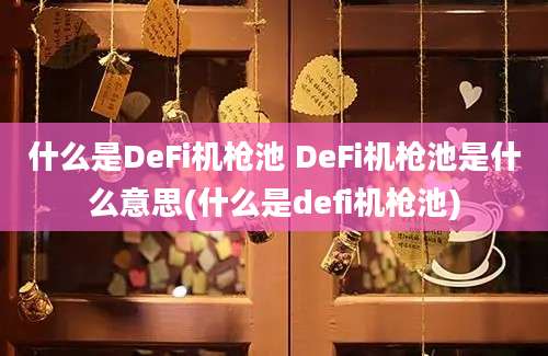 什么是DeFi机枪池 DeFi机枪池是什么意思(什么是defi机枪池)