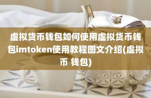 虚拟货币钱包如何使用虚拟货币钱包imtoken使用教程图文介绍(虚拟币 钱包)