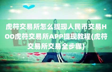 虎符交易所怎么提现人民币交易HOO虎符交易所APP提现教程(虎符交易所交易全步骤)