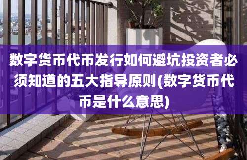 数字货币代币发行如何避坑投资者必须知道的五大指导原则(数字货币代币是什么意思)