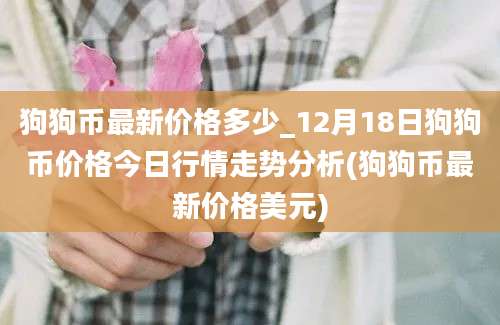 狗狗币最新价格多少_12月18日狗狗币价格今日行情走势分析(狗狗币最新价格美元)