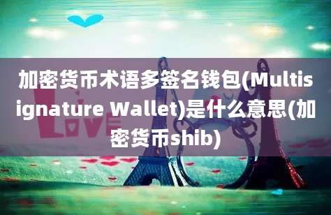 加密货币术语多签名钱包(Multisignature Wallet)是什么意思(加密货币shib)