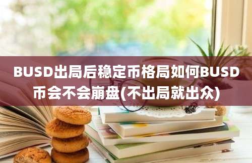 BUSD出局后稳定币格局如何BUSD币会不会崩盘(不出局就出众)