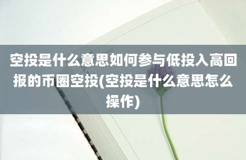 空投是什么意思如何参与低投入高回报的币圈空投(空投是什么意思怎么操作)