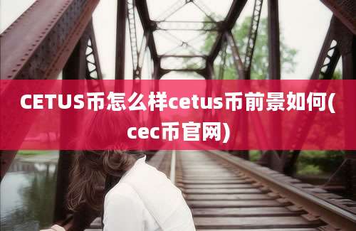 CETUS币怎么样cetus币前景如何(cec币官网)