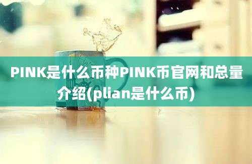 PINK是什么币种PINK币官网和总量介绍(plian是什么币)