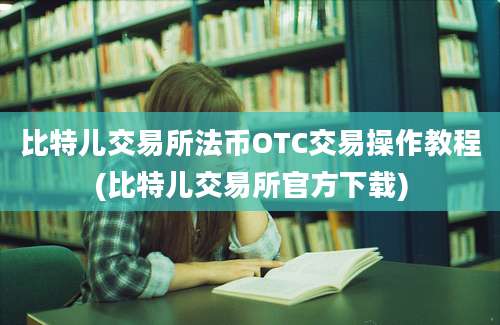 比特儿交易所法币OTC交易操作教程(比特儿交易所官方下载)