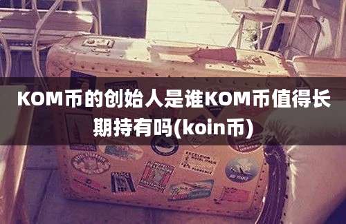 KOM币的创始人是谁KOM币值得长期持有吗(koin币)