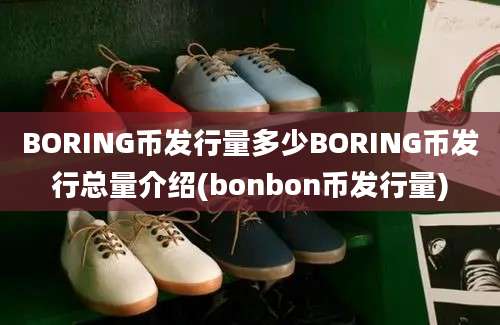 BORING币发行量多少BORING币发行总量介绍(bonbon币发行量)