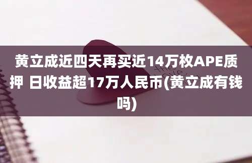 黄立成近四天再买近14万枚APE质押 日收益超17万人民币(黄立成有钱吗)