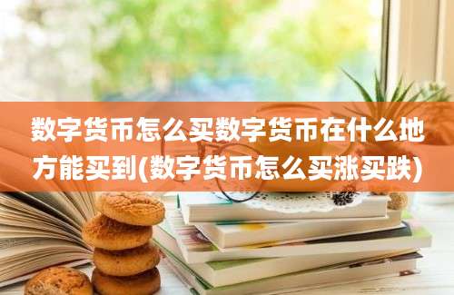 数字货币怎么买数字货币在什么地方能买到(数字货币怎么买涨买跌)