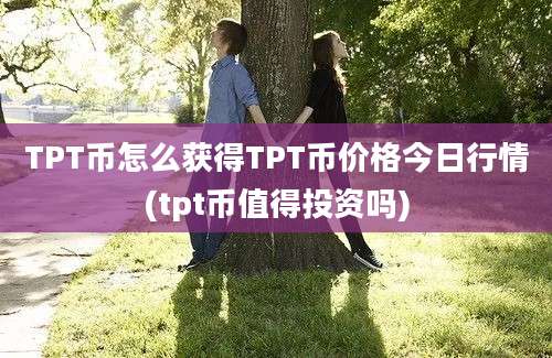 TPT币怎么获得TPT币价格今日行情(tpt币值得投资吗)