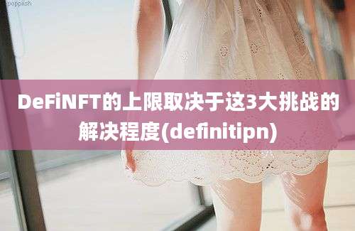 DeFiNFT的上限取决于这3大挑战的解决程度(definitipn)