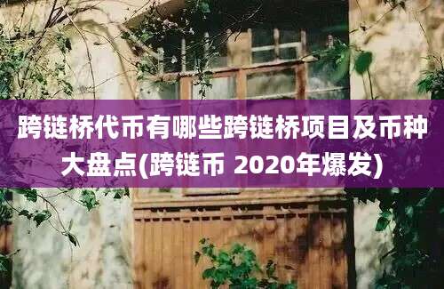 跨链桥代币有哪些跨链桥项目及币种大盘点(跨链币 2020年爆发)