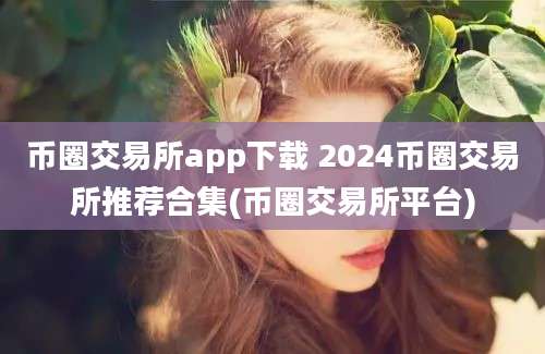 币圈交易所app下载 2024币圈交易所推荐合集(币圈交易所平台)