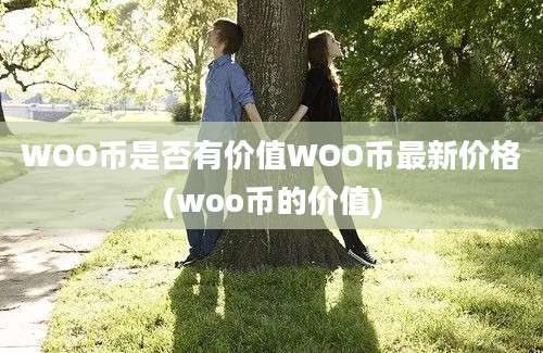 WOO币是否有价值WOO币最新价格(woo币的价值)