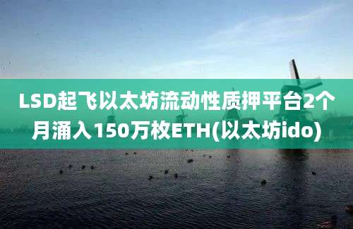 LSD起飞以太坊流动性质押平台2个月涌入150万枚ETH(以太坊ido)