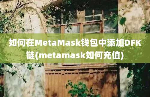 如何在MetaMask钱包中添加DFK链(metamask如何充值)