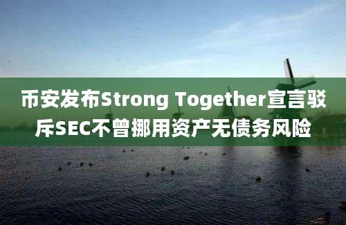 币安发布Strong Together宣言驳斥SEC不曾挪用资产无债务风险