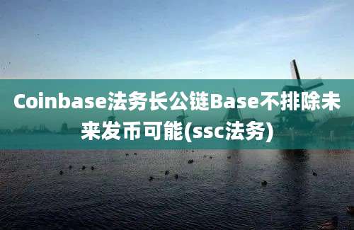 Coinbase法务长公链Base不排除未来发币可能(ssc法务)