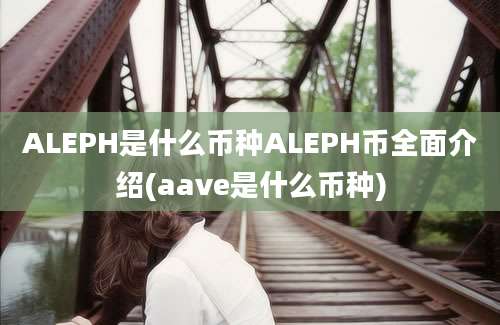 ALEPH是什么币种ALEPH币全面介绍(aave是什么币种)