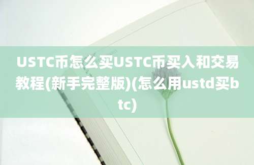 USTC币怎么买USTC币买入和交易教程(新手完整版)(怎么用ustd买btc)