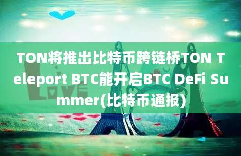 TON将推出比特币跨链桥TON Teleport BTC能开启BTC DeFi Summer(比特币通报)