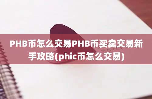 PHB币怎么交易PHB币买卖交易新手攻略(phic币怎么交易)