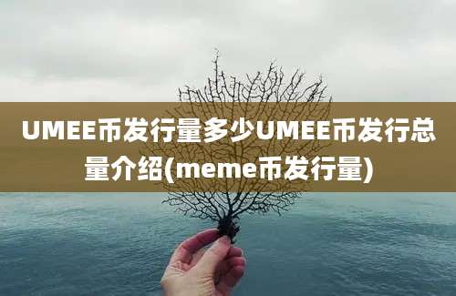 UMEE币发行量多少UMEE币发行总量介绍(meme币发行量)