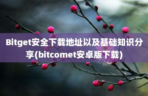 Bitget安全下载地址以及基础知识分享(bitcomet安卓版下载)