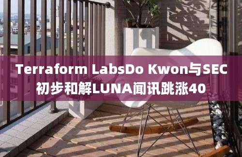 Terraform LabsDo Kwon与SEC初步和解LUNA闻讯跳涨40