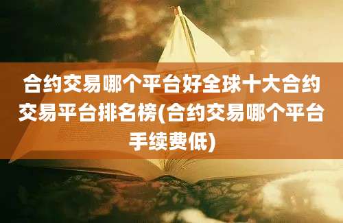 合约交易哪个平台好全球十大合约交易平台排名榜(合约交易哪个平台手续费低)