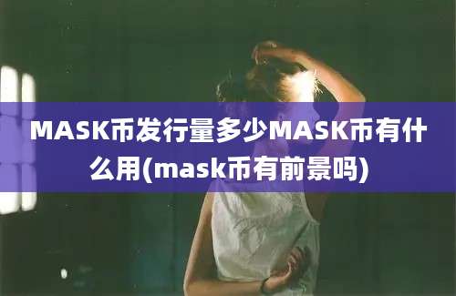 MASK币发行量多少MASK币有什么用(mask币有前景吗)