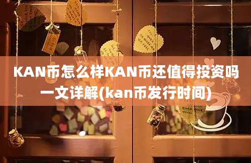 KAN币怎么样KAN币还值得投资吗一文详解(kan币发行时间)