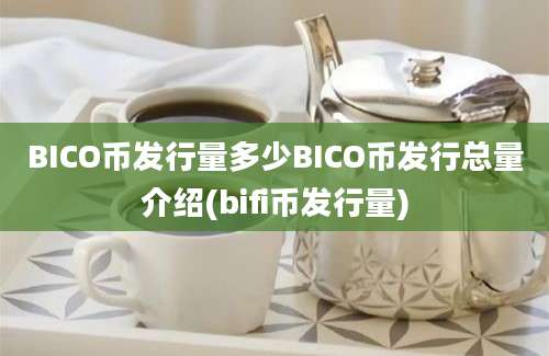 BICO币发行量多少BICO币发行总量介绍(bifi币发行量)