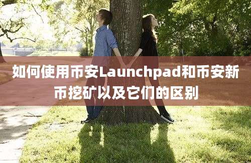 如何使用币安Launchpad和币安新币挖矿以及它们的区别