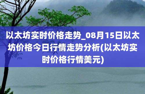 以太坊实时价格走势_08月15日以太坊价格今日行情走势分析(以太坊实时价格行情美元)