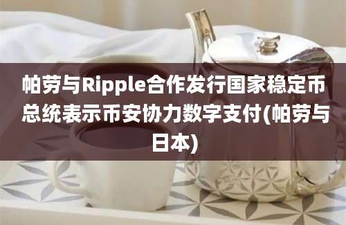 帕劳与Ripple合作发行国家稳定币 总统表示币安协力数字支付(帕劳与日本)