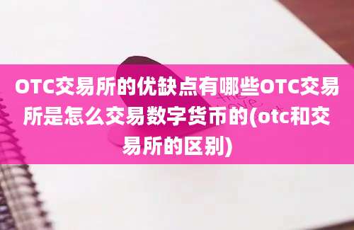 OTC交易所的优缺点有哪些OTC交易所是怎么交易数字货币的(otc和交易所的区别)