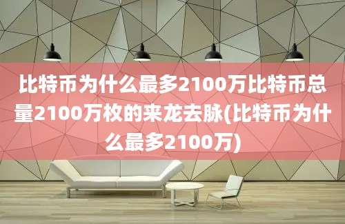 比特币为什么最多2100万比特币总量2100万枚的来龙去脉(比特币为什么最多2100万)