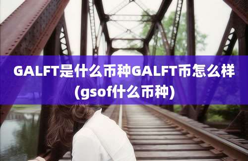 GALFT是什么币种GALFT币怎么样(gsof什么币种)