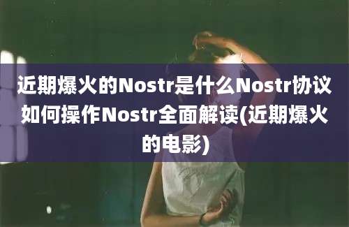 近期爆火的Nostr是什么Nostr协议如何操作Nostr全面解读(近期爆火的电影)