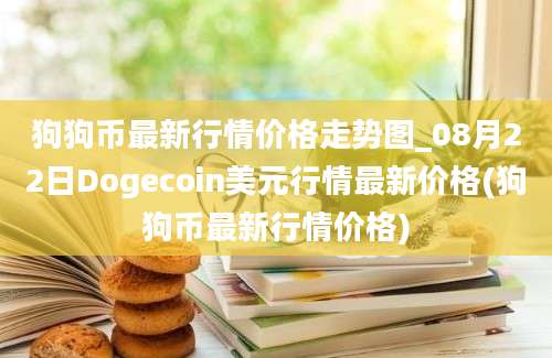 狗狗币最新行情价格走势图_08月22日Dogecoin美元行情最新价格(狗狗币最新行情价格)