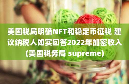 美国税局明确NFT和稳定币征税 建议纳税人如实回答2022年加密收入(美国税务局 supreme)