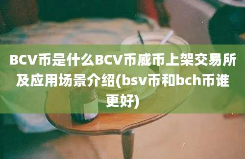 BCV币是什么BCV币威币上架交易所及应用场景介绍(bsv币和bch币谁更好)