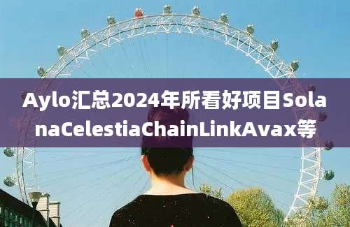 Aylo汇总2024年所看好项目SolanaCelestiaChainLinkAvax等