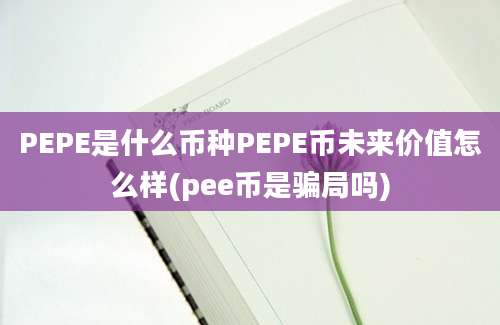 PEPE是什么币种PEPE币未来价值怎么样(pee币是骗局吗)