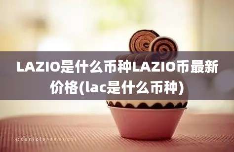 LAZIO是什么币种LAZIO币最新价格(lac是什么币种)